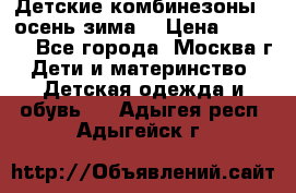Детские комбинезоны ( осень-зима) › Цена ­ 1 800 - Все города, Москва г. Дети и материнство » Детская одежда и обувь   . Адыгея респ.,Адыгейск г.